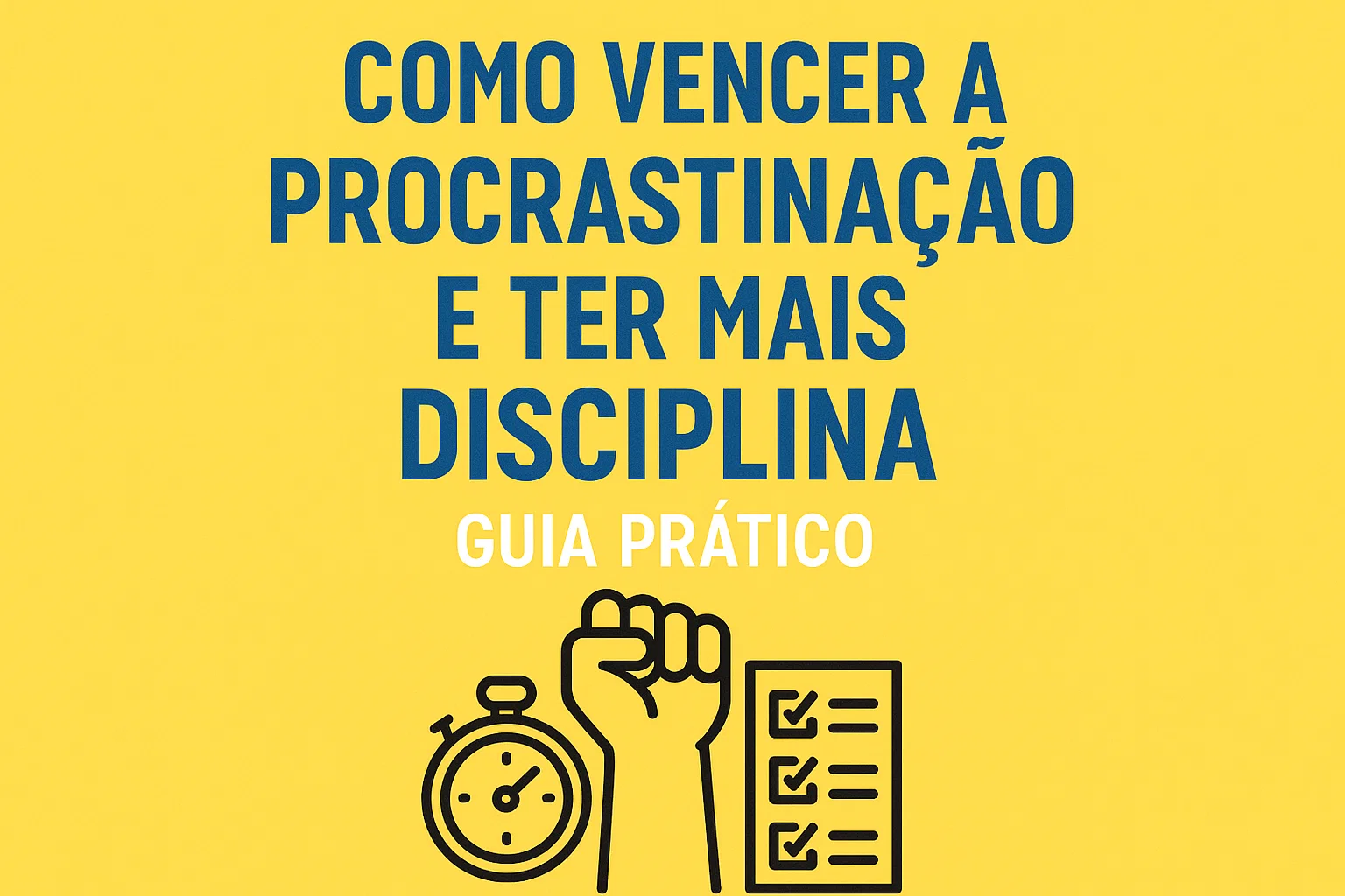 Como Vencer a Procrastinação e Ter Mais Disciplina: Guia Prático e Completo